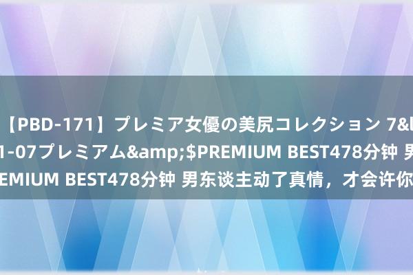 【PBD-171】プレミア女優の美尻コレクション 7</a>2012-11-07プレミアム&$PREMIUM BEST478分钟 男东谈主动了真情，才会许你这些