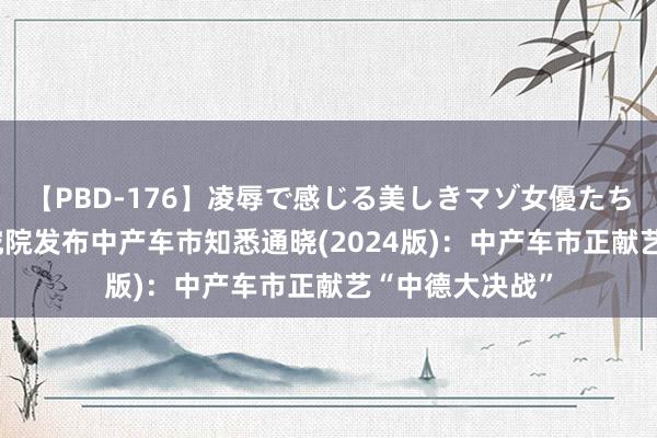 【PBD-176】凌辱で感じる美しきマゾ女優たち8時間 易车探究院发布中产车市知悉通晓(2024版)：中产车市正献艺“中德大决战”