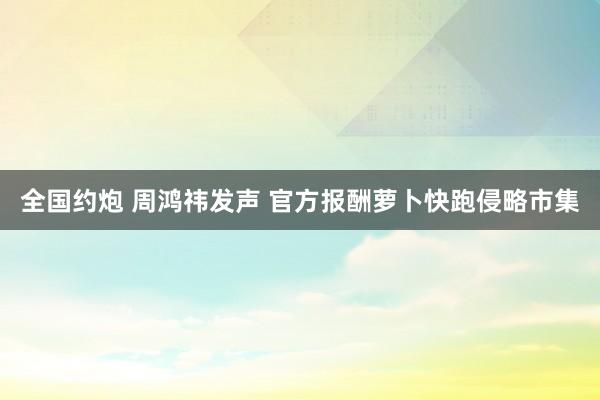 全国约炮 周鸿祎发声 官方报酬萝卜快跑侵略市集