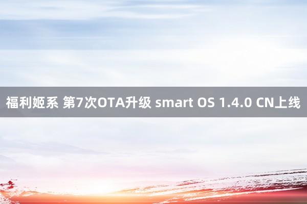 福利姬系 第7次OTA升级 smart OS 1.4.0 CN上线