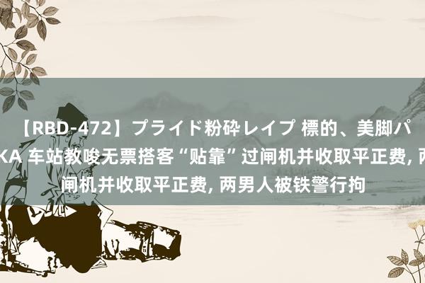 【RBD-472】プライド粉砕レイプ 標的、美脚パーツモデル ASUKA 车站教唆无票搭客“贴靠”过闸机并收取平正费, 两男人被铁警行拘