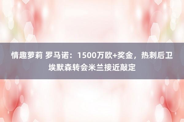 情趣萝莉 罗马诺：1500万欧+奖金，热刺后卫埃默森转会米兰接近敲定