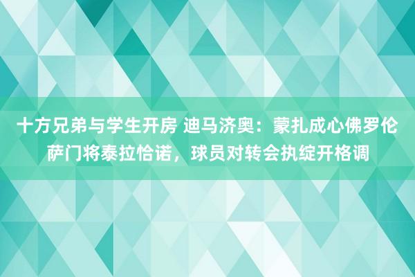 十方兄弟与学生开房 迪马济奥：蒙扎成心佛罗伦萨门将泰拉恰诺，球员对转会执绽开格调