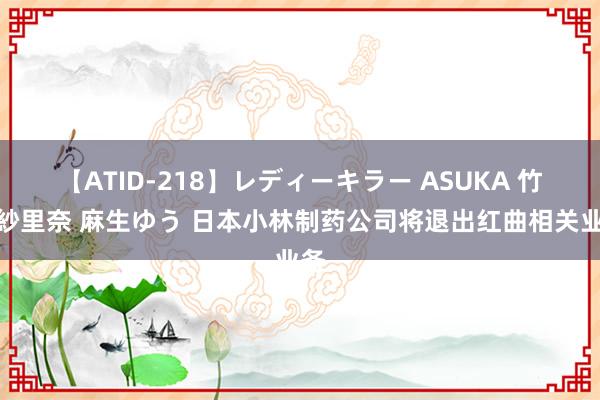 【ATID-218】レディーキラー ASUKA 竹内紗里奈 麻生ゆう 日本小林制药公司将退出红曲相关业务