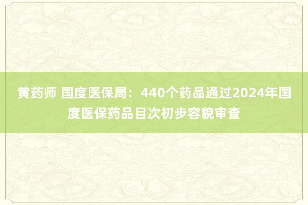 黄药师 国度医保局：440个药品通过2024年国度医保药品目次初步容貌审查