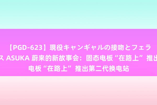 【PGD-623】現役キャンギャルの接吻とフェラチオとセックス ASUKA 蔚来的新故事会：固态电板“在路上” 推出第二代换电站