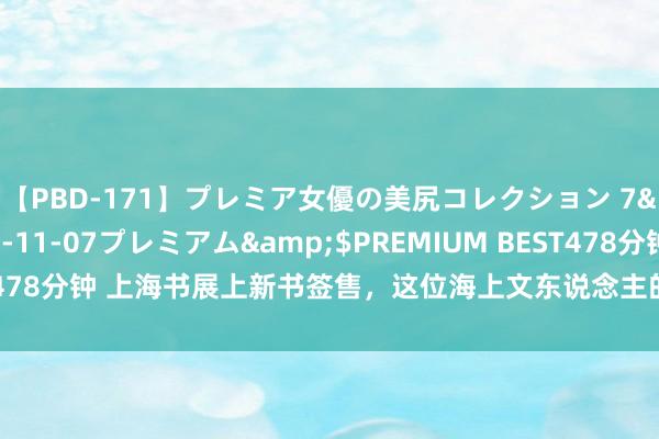 【PBD-171】プレミア女優の美尻コレクション 7</a>2012-11-07プレミアム&$PREMIUM BEST478分钟 上海书展上新书签售，这位海上文东说念主的家训发东说