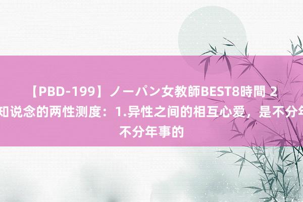 【PBD-199】ノーパン女教師BEST8時間 2 你不知说念的两性测度：1.异性之间的相互心爱，是不分年事的