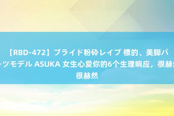 【RBD-472】プライド粉砕レイプ 標的、美脚パーツモデル ASUKA 女生心爱你的6个生理响应，很赫然