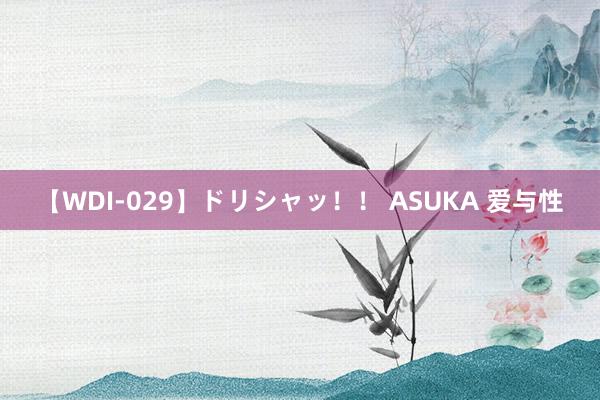 【WDI-029】ドリシャッ！！ ASUKA 爱与性