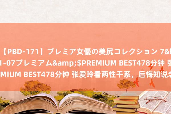 【PBD-171】プレミア女優の美尻コレクション 7</a>2012-11-07プレミアム&$PREMIUM BEST478分钟 张爱玲看两性干系，后悔知说念晚了