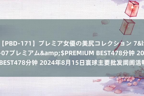 【PBD-171】プレミア女優の美尻コレクション 7</a>2012-11-07プレミアム&$PREMIUM BEST478分钟 2024年8月15日寰球主要批发阛阓活鸭价钱行情