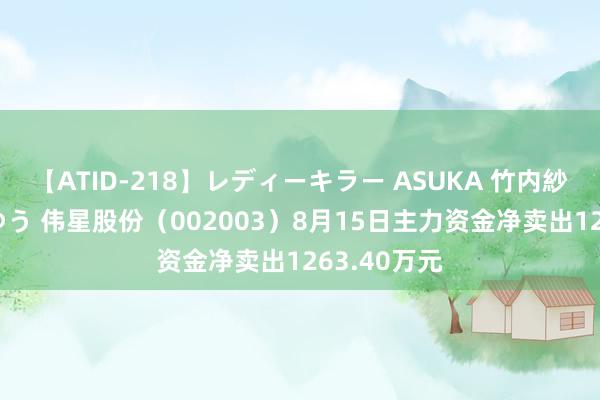 【ATID-218】レディーキラー ASUKA 竹内紗里奈 麻生ゆう 伟星股份（002003）8月15日主力资金净卖出1263.40万元