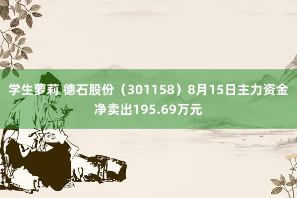 学生萝莉 德石股份（301158）8月15日主力资金净卖出195.69万元