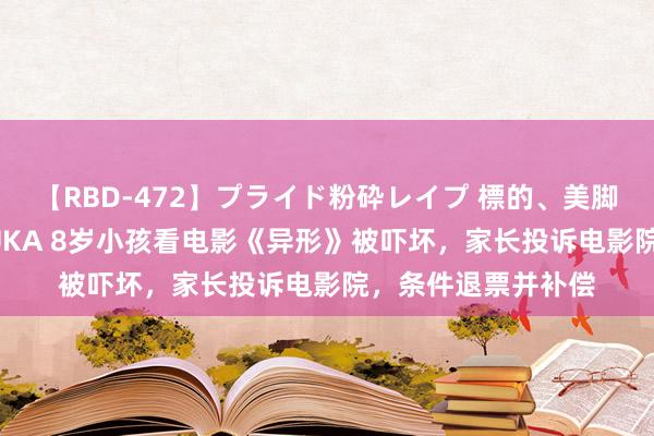 【RBD-472】プライド粉砕レイプ 標的、美脚パーツモデル ASUKA 8岁小孩看电影《异形》被吓坏，家长投诉电影院，条件退票并补偿