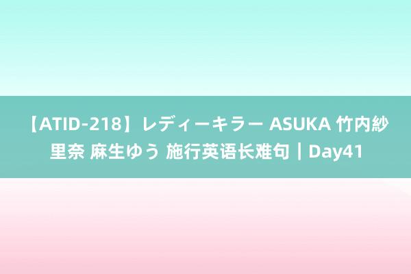 【ATID-218】レディーキラー ASUKA 竹内紗里奈 麻生ゆう 施行英语长难句｜Day41