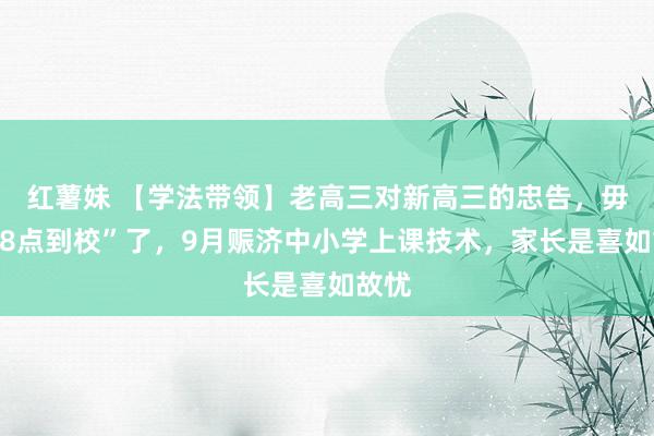 红薯妹 【学法带领】老高三对新高三的忠告，毋庸“8点到校”了，9月赈济中小学上课技术，家长是喜如故忧