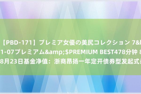 【PBD-171】プレミア女優の美尻コレクション 7</a>2012-11-07プレミアム&$PREMIUM BEST478分钟 8月23日基金净值：浙商昂扬一年定开债券型发起式最