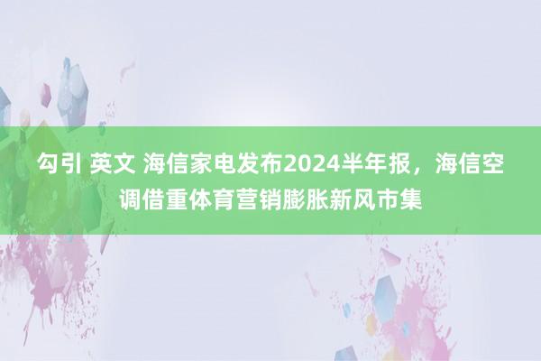 勾引 英文 海信家电发布2024半年报，海信空调借重体育营销膨胀新风市集