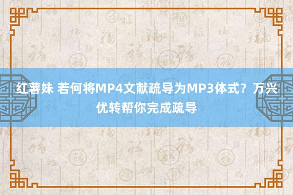 红薯妹 若何将MP4文献疏导为MP3体式？万兴优转帮你完成疏导