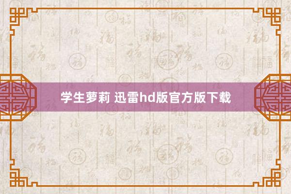 学生萝莉 迅雷hd版官方版下载