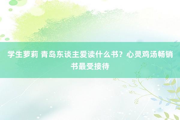 学生萝莉 青岛东谈主爱读什么书？心灵鸡汤畅销书最受接待